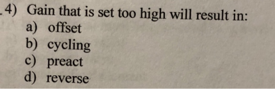 -4) Gain that is set too high will result in: a) offset b) cycling c) preact d) reverse