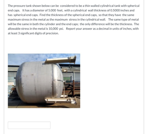 The pressure tank shown below can be considered to be a thin walled cylindrical tank with spherical end caps. It has a diamet