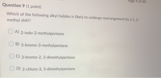 Page 9 of 60 Question 9 (1 point) Which of the following alkyl halides is likely to undergo rearrangement by a 1, 2- methyl s