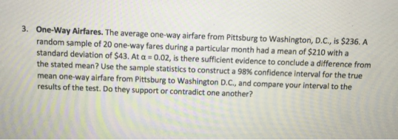 One-way Airfares. The average one-way airfare from Pittsburg to washington, D.C., is $236. A random sample of 20 one-way fare