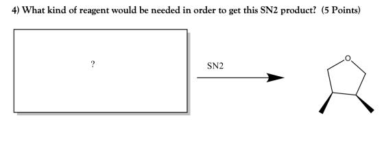 4) What kind of reagent would be needed in order to get this SN2 product? (5 Points) SN2