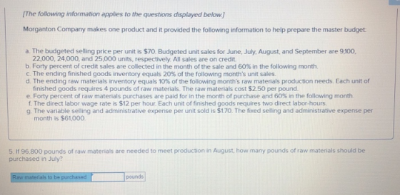 [The following information applies to the questions displayed below.] Morganton Company makes one product and it provided the