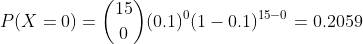 P(X = 0) = (b)(0.1)º(1 – 0.1)15-0 = 0.2059