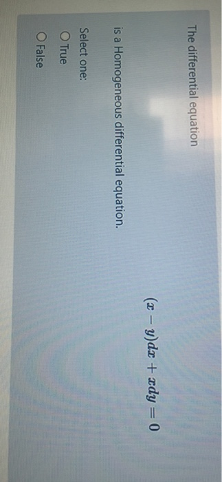 The differential equation (x - y)dx + xdy=0 is a Homogeneous differential equation. Select one: O True O False