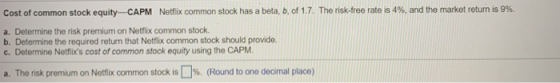 Cost of common stock equity-CAPM Netflix common stock has a beta, b, of 1.7. The risk-free rate is 4%, and the market return
