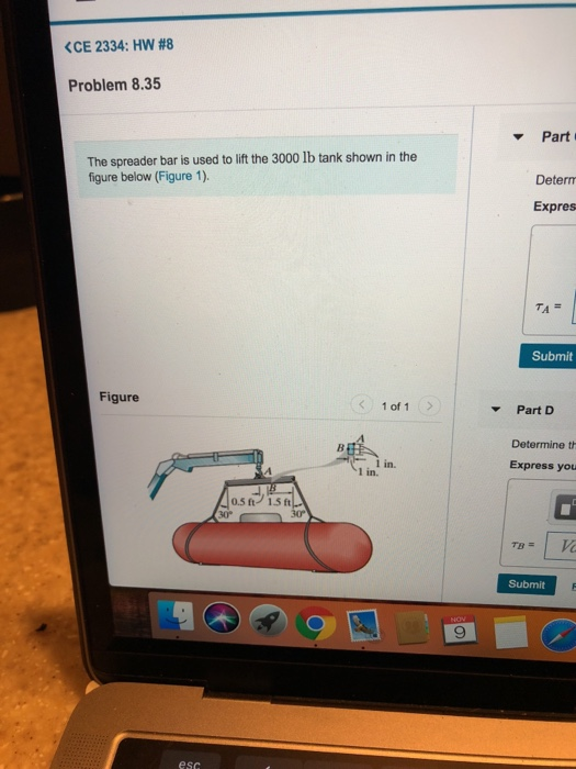 CE 2334: HW #8 Problem 8.35 Part The spreader bar is used to lift the 3000 lb tank shown in the figure below (Figure 1). Detern Expres Submit Figure 1 of 1> Part D Determine t Express you 1 in. 1 in. 0.5 ft 1.3 ft 30 30° Submit 9