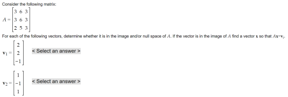 Consider the following matrix: 3 6 3 A = 3 6 3 2 5 3 For each of the following vectors, determine whether it is in the image