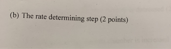 (b) The rate determining step (2 points)