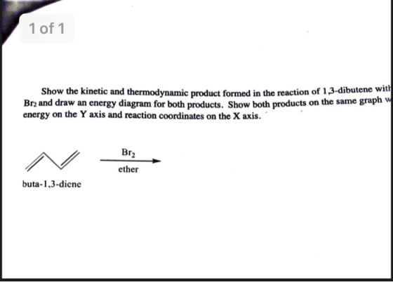 1 of 1 Show the kinetic and thermodynamic product formed in the reaction of 1,3-dibutene wit! Br2 and draw an energy diagram