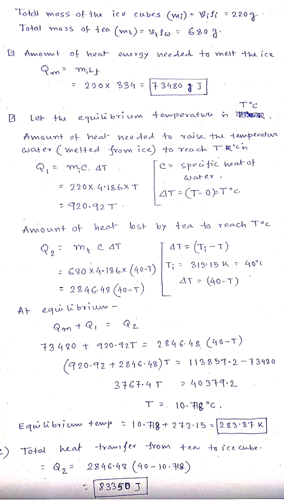 Total mass of the ice cubes (mi) = Visi = 220g Total mass of tea (me) = Viso = 680 g C Amount of heat energy needed to meet t
