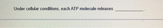 Under cellular conditions, each ATP molecule releases