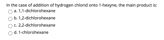 In the case of addition of hydrogen chlorid onto 1-hexyne, the main product is: a. 1,1-dichlorohexane b. 1,2-dichlorohexane C