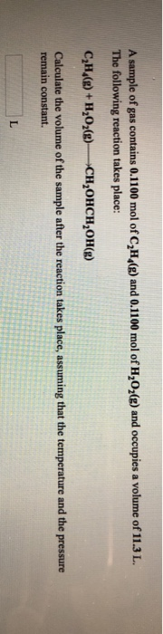A sample of gas contains 0.1100 mol of C2H,(g) and 0.1100 mol of H,O2(g) and occupies a volume of 11.3 L. The following react