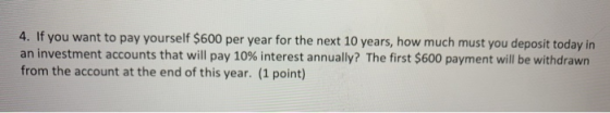 4. If you want to pay yourself $600 per year for the next 10 years, how much must you deposit today in an investment accounts