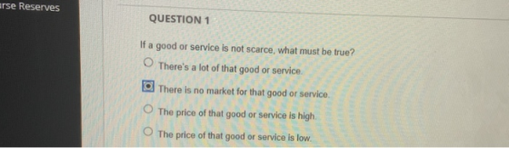 arse Reserves QUESTION 1 If a good or service is not scarce, what must be true? Theres a lot of that good or service There i