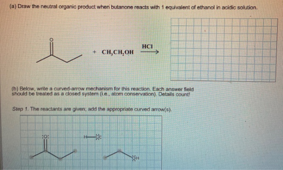 (a) Draw the neutral organic product when butanone reacts with 1 equivalent of ethanol in acidic solution. HCI + CH,CH,OH (5)