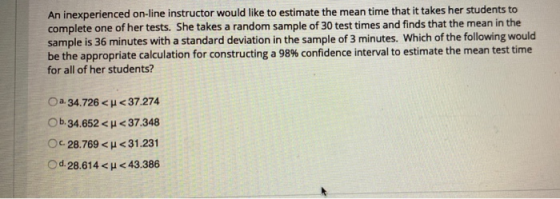 An inexperienced on-line instructor would like to estimate the mean time that it takes her students to complete one of her te