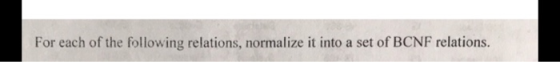 For each of the following relations, normalize it into a set of BCNF relations.