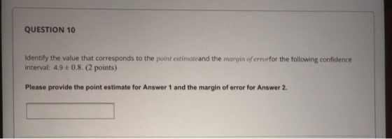 QUESTION 10 Identify the value that corresponds to the point estimateand the margin of errorfor the following confidence inte