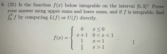 6. (25) Is the function f(x) below integrable on the interval (0, 3)? Prove your answer using upper sums and lower sums, and