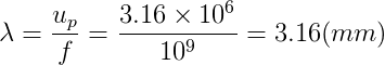\lambda =\frac{u_{p}}{f}=\frac{3.16\times 10^{6}}{10^{9}}=3.16(mm)