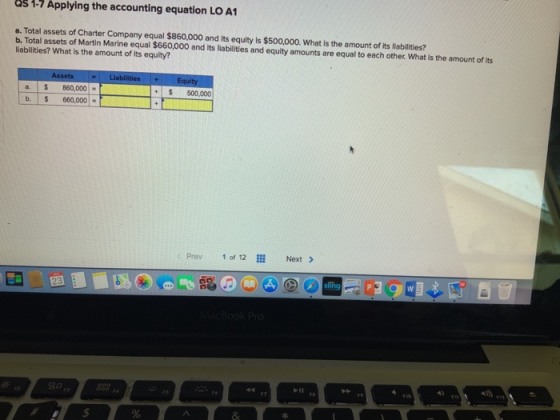 S 1-7 Applying the accounting equation LO A1 a. Total assets of Charter Company equal $860,000 and its equity is $500,000. What is the amount of its liabilities? b. Total assets of Martin Marine equal $660,000 and its liabilities and equity amounts are equal to each other. What is the amount of its labilities? What is the amount of its equity? a. 860,000 b. 660,000 500,000 Prev 10, 12 Next 4) 8