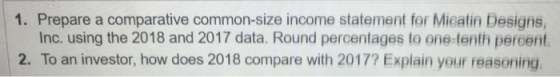 1. Prepare a comparative common-size income statement for Mieatin Designs, Inc. using the 2018 and 2017 data. Round percentag