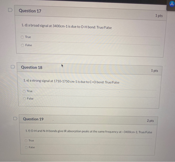 Question 17 1 pts 1. d) a broad signal at 3400cm-1 is due to 0-H bond: True/False True False D Question 18 1 pts 1. e) a stro