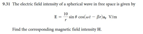9.31 The electric field intensity of a spherical wave in free space is given by 10 Find the corresponding magnetic field inte