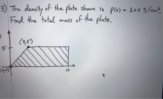 3) The density of the plate shown is p(x) = 1 + x 9/cm? Find the total mass of the plate. 5 Coo) 10