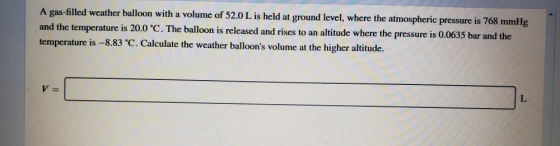 A gas-filled weather balloon with a volume of 52.0 L is held at ground level, where the atmospheric pressure is 768 mmHg and