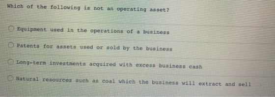 Which of the following is not an operating asset? Equipment used in the operations of a business Patents for assets used or s