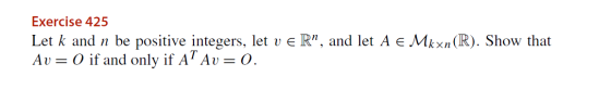 Exercise 425 Let k and n be positive integers, let v eR”, and let A € Mkxn(R). Show that Av = 0 if and only if A? Av= 0.