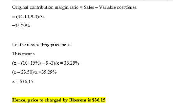Original contribution margin ratio = Sales - Variable cost/Sales = (34-10-9-3)/34 =35.29% Let the new selling price be x: Thi
