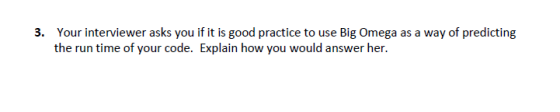 3. Your interviewer asks you if it is good practice to use Big Omega as a way of predicting the run time of your code. Explai