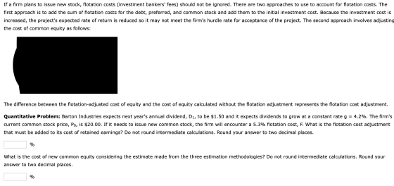 If a firm plans to issue new stock, flotation costs (investment bankers fees) should not be ignored. There are two approache
