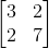 \begin{bmatrix} 3&2 \\ 2& 7 \end{bmatrix}