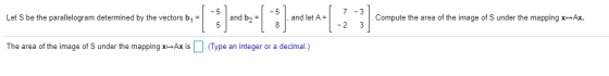 7-3 Let S be the parallelogram determined by the vectors by = were [ 1 ] 7[ 3.7) comes let A= Compute the area of the image o