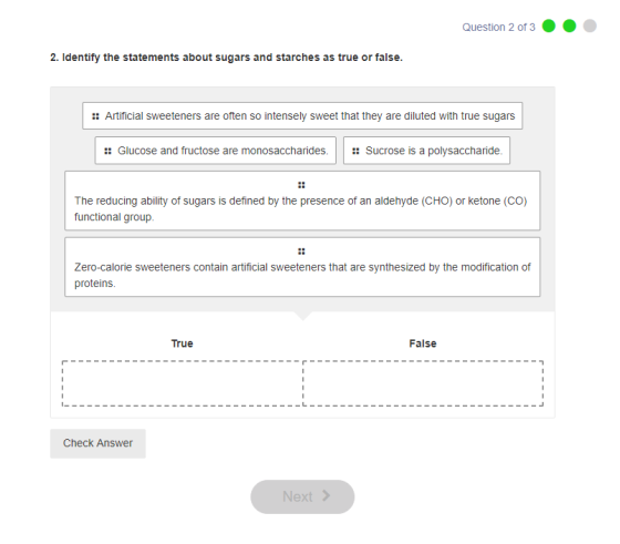 Question 2 of 3 2. Identify the statements about sugars and starches as true or false. :: Artificial sweeteners are often so