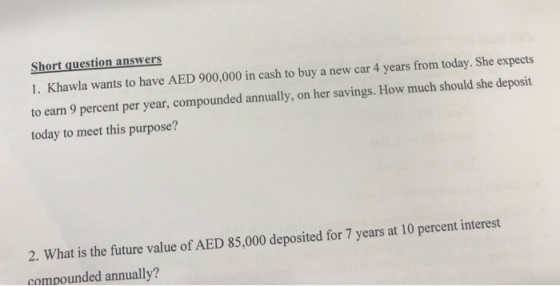 Short question answers 1. Khawla wants to have AED 900,000 in cash to buy a new car 4 years from today. She expects to earn 9