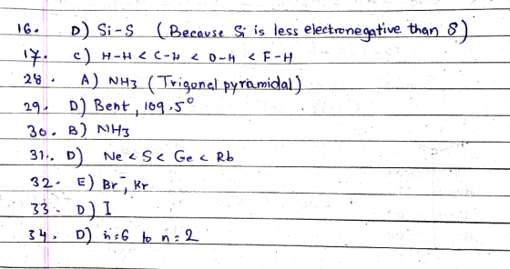 16. D) Si-s (Because Si is less electronegative than 8) 17. c) H-H <C-H <0-H <F-H 28. A) NH3( Trigonel pyramidal) 29. D) Bent