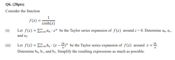 Q6. (20pts) Consider the function f(2)= cosh(z) (i) Let f(z) = Eno an izn be the Taylor series expansion of f(z) around z = 0