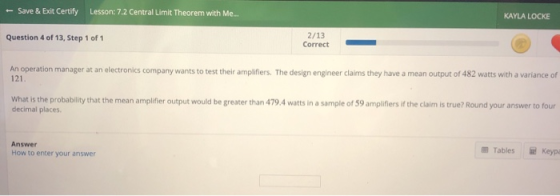 - Save & Exit Certify Lesson: 7.2 Central Limit Theorem with Me... KAYLA LOCKE Question 4 of 13, Step 1 of 1 2/13 Correct An