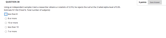 QUESTION 38 5 points Save Answer Using an independent samples t-test a researcher obtains a t-statistic of 2.316, he rejects