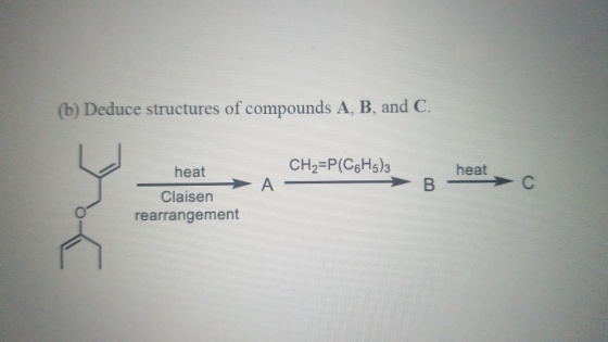 (b) Deduce structures of compounds A, B, and C. CH2=P(C6H5)3 heat A heat Claisen rearrangement