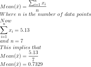 \\Mean(\bar{x}) = \frac{\sum_{i=1}^n x_i}{n} \\Where\ n\ is\ the\ number\ of\ data\ points \\Now \\\sum_{i=1}^n x_i = 5.13 \\and\ n = 7 \\This\ implies\ that \\Mean(\bar{x}) = \frac{5.13}{7} \\Mean(\bar{x}) = 0.7329