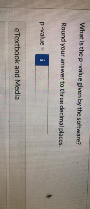 What is the p-value given by the software? Round your answer to three decimal places. p-value = i e Textbook and Media