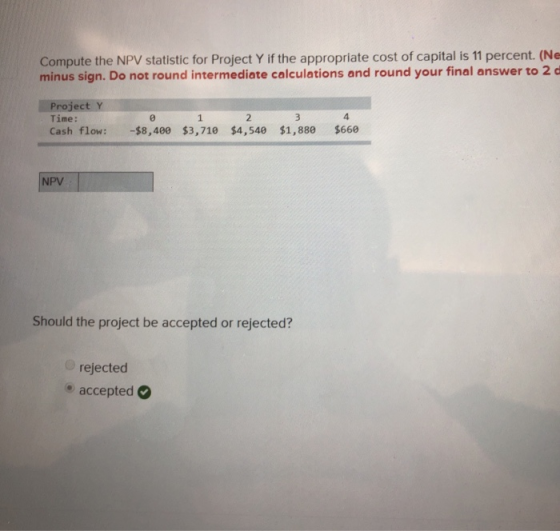 Compute the NPV statistic for Project Y if the appropriate cost of capital is 11 percent. (Ne minus sign. Do not round interm
