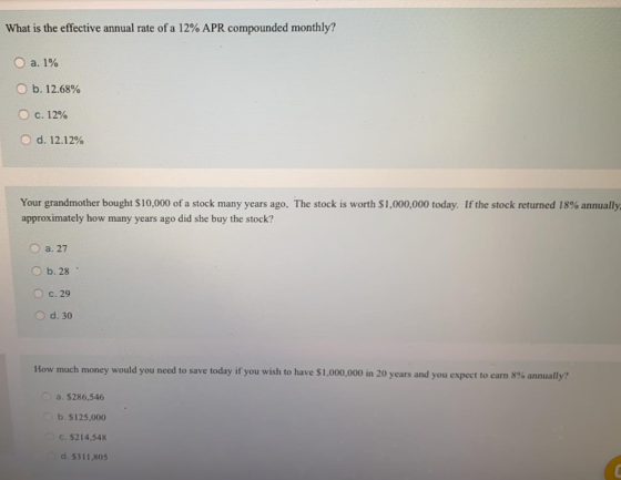 What is the effective annual rate of a 12% APR compounded monthly? a. 1% O b. 12.68% O c. 12% O d. 12.12% Your grandmother bo