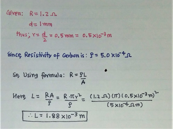 Given: R=1.200 de Imm thus; r= = 0.5 mm = 0.5x10-3m Since Resistivity of carbon is: 8 - 5.0 X10-4R So, Using formula: R=PL Ā
